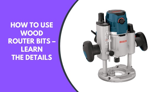 How to Use Wood Router Bits – Learn the Details